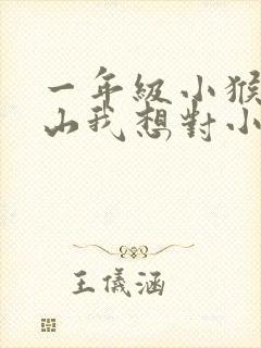一年级小猴子下山我想对小猴子说什么