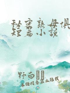 秘密熟母俱乐部短篇小说