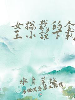 女总裁的全能兵王小说下载
