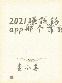 2021赚钱的app哪个靠谱赚钱还快