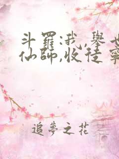 斗罗:我,举世仙师,收徒宁荣荣六笔泉
