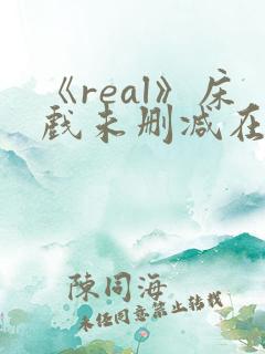 《real》床戏未删减在线看