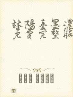 林阳秦墨浓小说免费完整版都市狂龙医仙