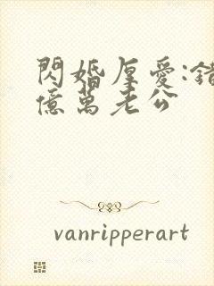 闪婚厚爱:错嫁亿万老公