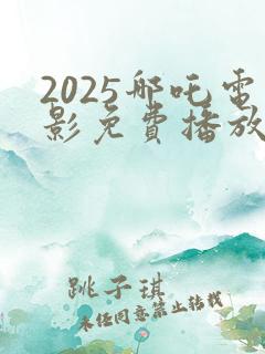 2025哪吒电影免费播放