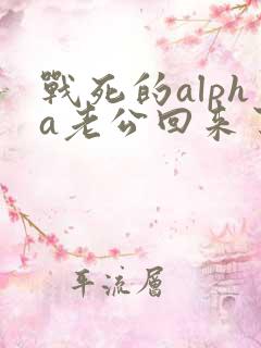 战死的alpha老公回来了