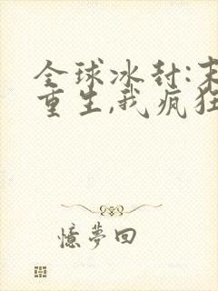 全球冰封:末世重生,我疯狂囤物资观看