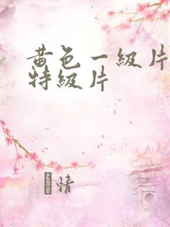 黄色一级片黄色特级片