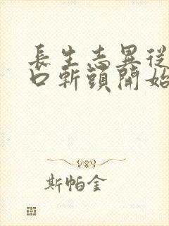 长生志异从菜市口斩头开始笔趣阁