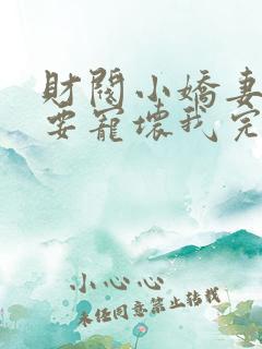 财阀小娇妻叔你要宠坏我完整版