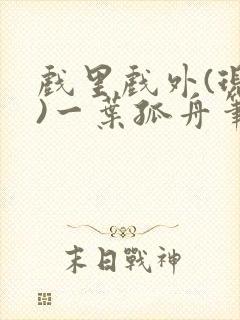 戏里戏外(现场)一叶孤舟笔趣阁全文