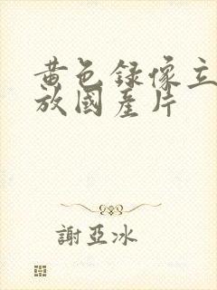 黄色录像立即播放国产片
