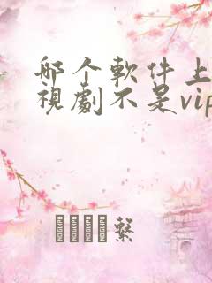 哪个软件上看电视剧不是vip