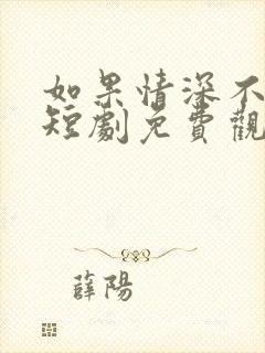 如果情深不可说短剧免费观看全集
