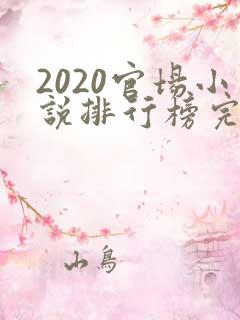 2020官场小说排行榜完结版前十名