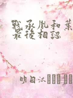战承胤和叶苜苜最后相认