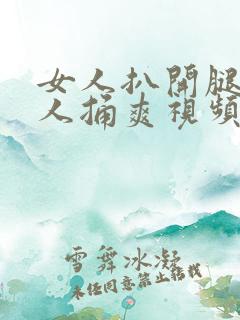女人扒开腿让男人捅爽视频