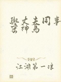 与丈夫同事的秘密神马