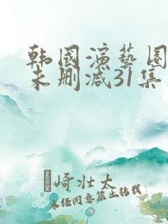 韩国演艺圈bd未删减31集