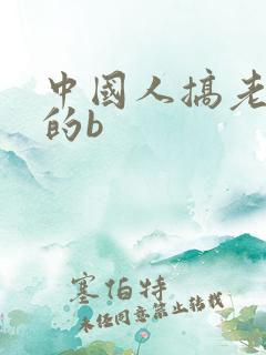 中国人搞老太婆的b