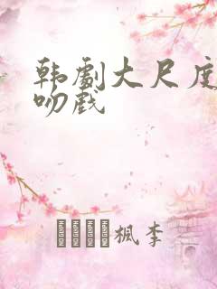 韩剧大尺度床戏吻戏