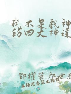 我不是戏神遗失的四大神道