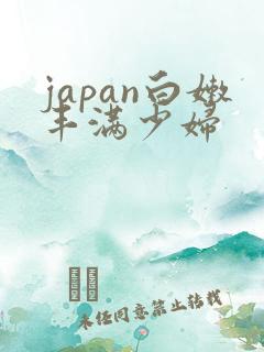 japan白嫩丰满少妇