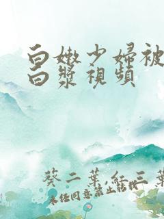白嫩少妇被插出白浆视频