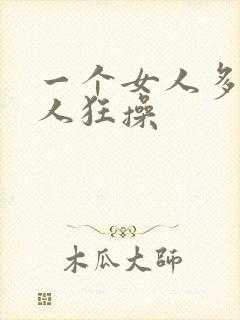 一个女人多个男人狂操
