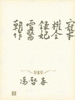 朝雪录权宠之仵作医妃全本