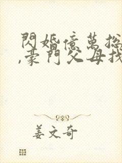 闪婚亿万总裁后,豪门父母找了