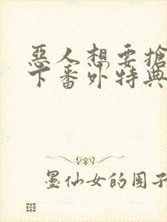恶人想要抢救一下番外特典篇免费阅读漫画