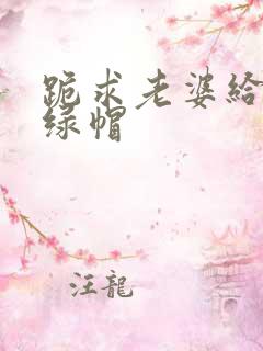 跪求老婆给我戴绿帽