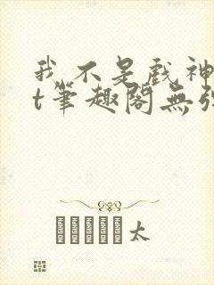 我不是戏神txt笔趣阁无弹窗