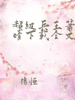 超级兵王萧晨苏晴下载全文