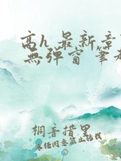 高h 最新章节 无弹窗 笔趣阁