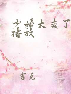少妇太爽了在线播放