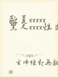 欧美xxxxx黑人xxxx性爽