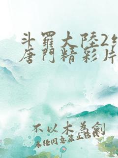 斗罗大陆2绝世唐门精彩片段