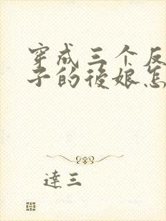 穿成三个反派崽子的后娘怎么办免费阅读全文