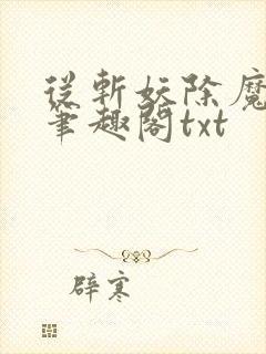 从斩妖除魔长生笔趣阁txt