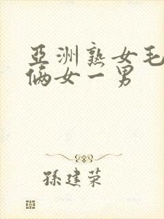 亚洲熟女毛茸茸俩女一男