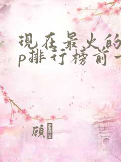 现在最火的app排行榜前十名