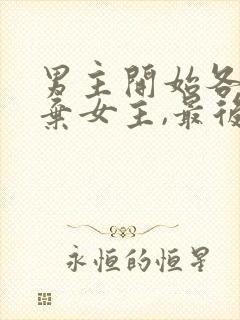 男主开始各种嫌弃女主,最后卑微求爱的小说