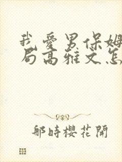 我爱男保姆大结局高雅文怎么样了