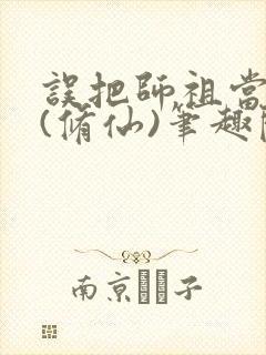 误把师祖当炉鼎(修仙)笔趣阁
