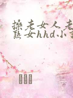 搡老女人老妇老熟女hhd小说