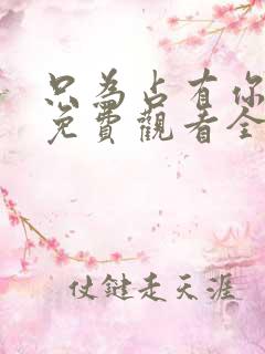 只为占有你短剧免费观看全集高清版