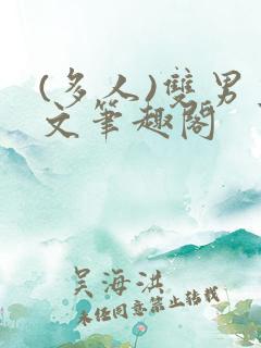 (多人)双男主文笔趣阁
