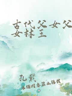 古代父女父林章女林玉